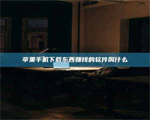 乳山苹果手机下载东西赚钱的软件叫什么 第1张