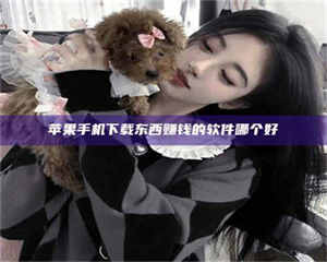 乳山苹果手机下载东西赚钱的软件哪个好 第1张