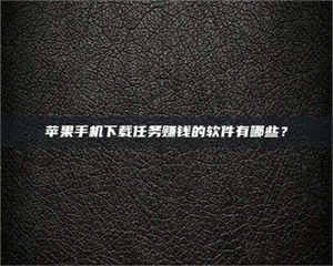 乳山苹果手机下载任务赚钱的软件有哪些？ 第1张