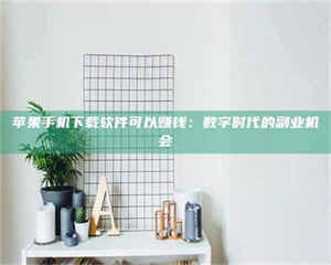 乳山苹果手机下载软件可以赚钱：数字时代的副业机会 第1张