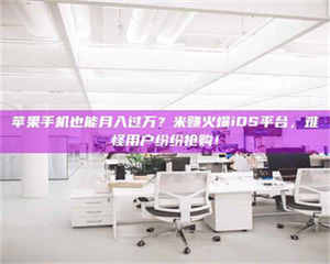 乳山苹果手机也能月入过万？米赚火爆iOS平台，难怪用户纷纷抢购！ 第1张