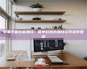 乳山苹果手机也能赚钱！简单好用的赚钱软件软件推荐 第1张