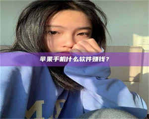 乳山苹果手机什么软件赚钱? 第1张 乳山苹果手机什么软件赚钱? 第1张