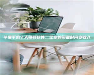 乳山苹果手机十大赚钱软件：让你的闲置时间变收入 第1张