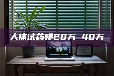 乳山人体试药赚20万 40万 第1张