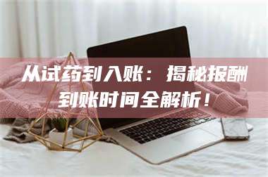 乳山从试药到入账：揭秘报酬到账时间全解析！ 第1张