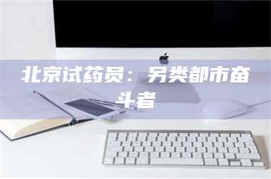 乳山北京试药员：另类都市奋斗者 第1张