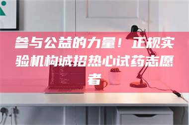 乳山参与公益的力量!正规实验机构诚招热心试药志愿者 第1张 乳山参与公益的力量!正规实验机构诚招热心试药志愿者 第1张