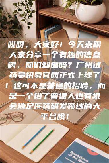 乳山哎呀，大家好！今天来跟大家分享一个有趣的信息啊，你们知道吗？广州试药员招募官网正式上线了！这可不是普通的招聘，而是一个给了普通人也有机会涉足医药研发领域的大平台哦！ 第1张