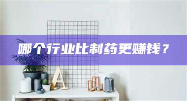 乳山哪个行业比制药更赚钱？ 第1张