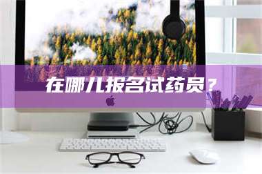 乳山在哪儿报名试药员？ 第1张