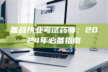 乳山备战执业考试药师：2024年必备指南 第1张