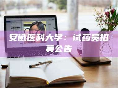 乳山安徽医科大学：试药员招募公告 第1张