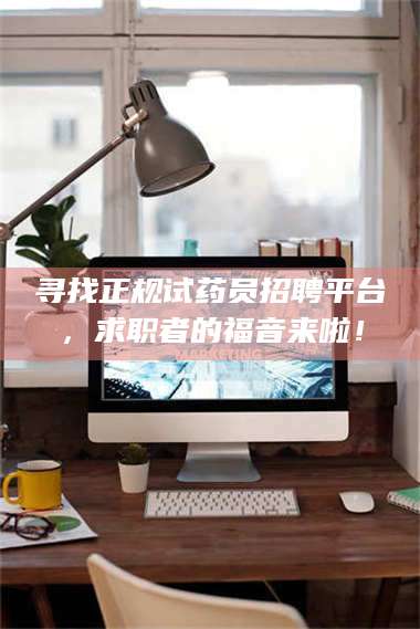 乳山寻找正规试药员招聘平台,求职者的福音来啦! 第1张 乳山寻找正规试药员招聘平台,求职者的福音来啦! 第1张