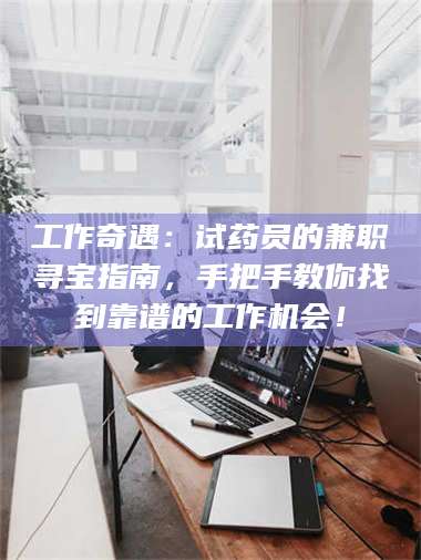 乳山工作奇遇：试药员的兼职寻宝指南，手把手教你找到靠谱的工作机会！ 第1张