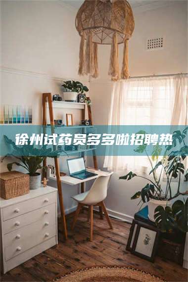 乳山徐州试药员多多啦招聘热 第1张