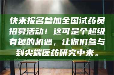 乳山快来报名参加全国试药员招募活动!这可是个超级有趣的机遇,让你们参与到尖端医药研究中来。 第1张 乳山快来报名参加全国试药员招募活动!这可是个超级有趣的机遇,让你们参与到尖端医药研究中来。 第1张