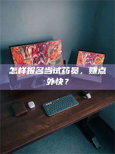 乳山怎样报名当试药员，赚点外快？ 第1张