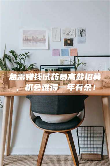 乳山急需赚钱试药员高薪招募,机会难得一年有余! 第1张 乳山急需赚钱试药员高薪招募,机会难得一年有余! 第1张