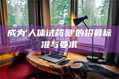 乳山成为'人体试药员'的招募标准与要求 第1张