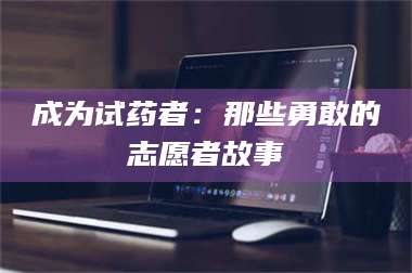 乳山成为试药者：那些勇敢的志愿者故事 第1张