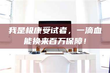 乳山我是极康受试者,一滴血能换来百万保障! 第1张 乳山我是极康受试者,一滴血能换来百万保障! 第1张