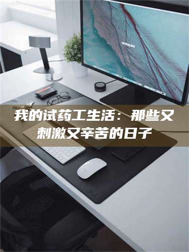 乳山我的试药工生活：那些又刺激又辛苦的日子 第1张