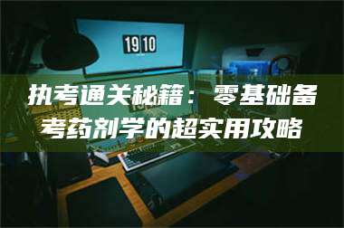 乳山执考通关秘籍：零基础备考药剂学的超实用攻略 第1张