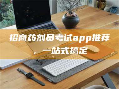 乳山招商药剂员考试app推荐,一站式搞定 第1张 乳山招商药剂员考试app推荐,一站式搞定 第1张