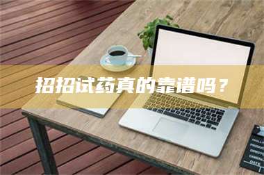 乳山招招试药真的靠谱吗？ 第1张