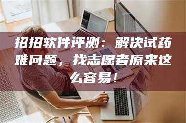 乳山招招软件评测：解决试药难问题，找志愿者原来这么容易！ 第1张