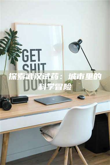 乳山探索武汉试药:城市里的科学冒险 第1张 乳山探索武汉试药:城市里的科学冒险 第1张