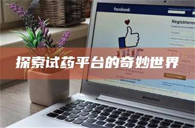 乳山探索试药平台的奇妙世界 第1张