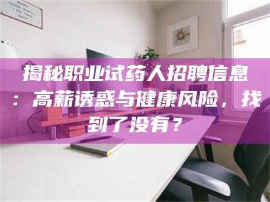 乳山揭秘职业试药人招聘信息：高薪诱惑与健康风险，找到了没有？ 第1张