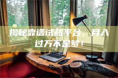 乳山揭秘靠谱试药平台，月入过万不是梦！ 第1张