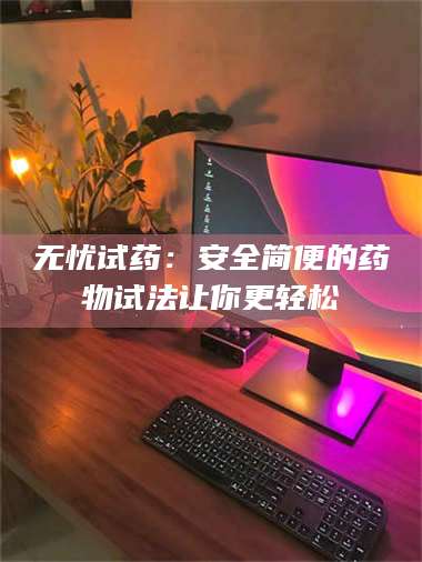 乳山无忧试药：安全简便的药物试法让你更轻松 第1张