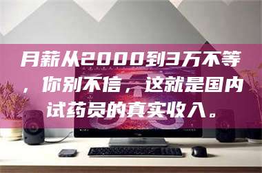 乳山月薪从2000到3万不等，你别不信，这就是国内试药员的真实收入。 第1张