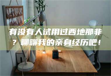 乳山有没有人试用过西地那非？聊聊我的亲身经历吧！ 第1张