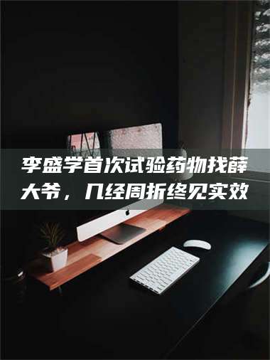 乳山李盛学首次试验药物找薛大爷，几经周折终见实效 第1张