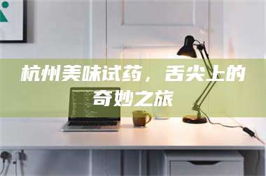 乳山杭州美味试药，舌尖上的奇妙之旅 第1张